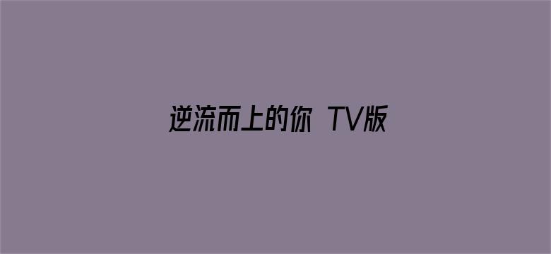 逆流而上的你 TV版